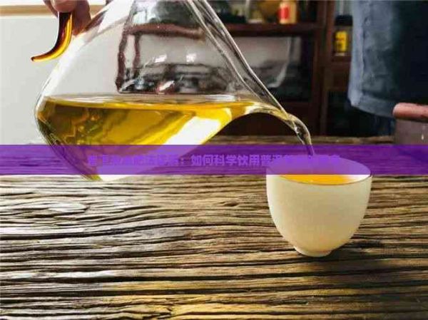 普洱茶減肥法詳解：如何科學(xué)飲用普洱茶有效瘦身