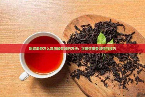 喝普洱茶怎么减肥最有效的方法：正确饮用普洱茶的技巧
