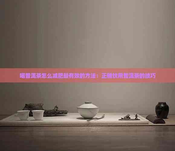 喝普洱茶怎么减肥最有效的方法：正确饮用普洱茶的技巧