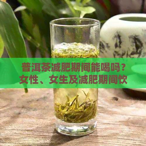 普洱茶减肥期间能喝吗？女性、女生及减肥期间饮用效果详解不会胖