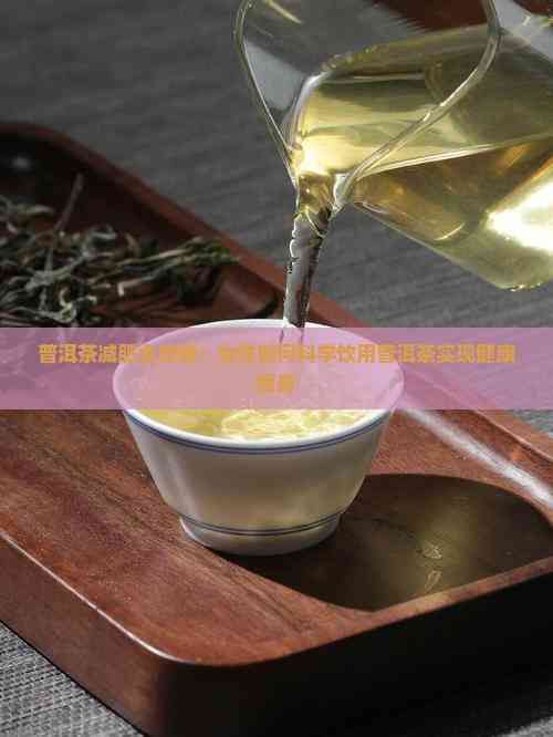 普洱茶減肥全攻略：女性如何科學(xué)飲用普洱茶實(shí)現(xiàn)健康瘦身