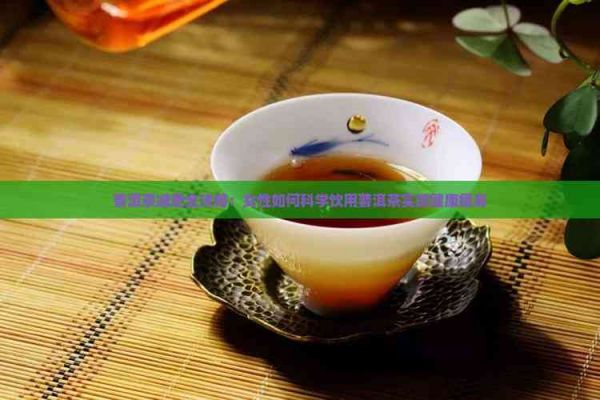 普洱茶減肥全攻略：女性如何科學(xué)飲用普洱茶實(shí)現(xiàn)健康瘦身
