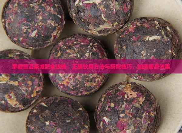 掌握普洱茶减肥全攻略：正确饮用方法与搭配技巧，加速瘦身效果