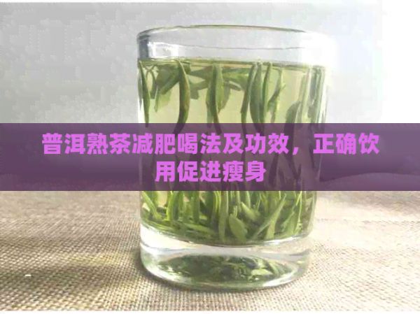 普洱熟茶減肥喝法及功效，正確飲用促進(jìn)瘦身
