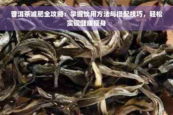 普洱茶減肥全攻略：掌握飲用方法與搭配技巧，輕松實現(xiàn)健康瘦身