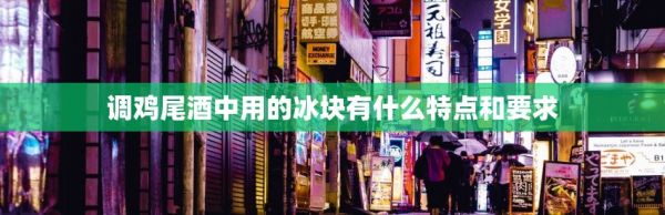 調(diào)雞尾酒中用的冰塊有什么特點(diǎn)和要求