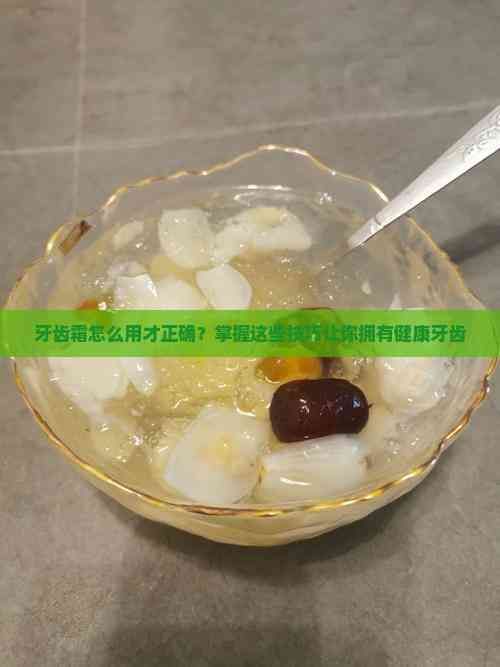 牙齿霜怎么用才正确？掌握这些技巧让你拥有健康牙齿