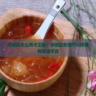 牙齿霜怎么用才正确？掌握这些技巧让你拥有健康牙齿