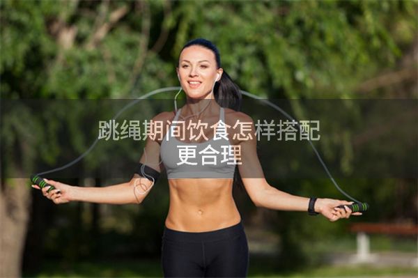 跳绳期间饮食怎样搭配更合理