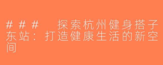 ### 探索杭州健身搭子东站：打造健康生活的新空间