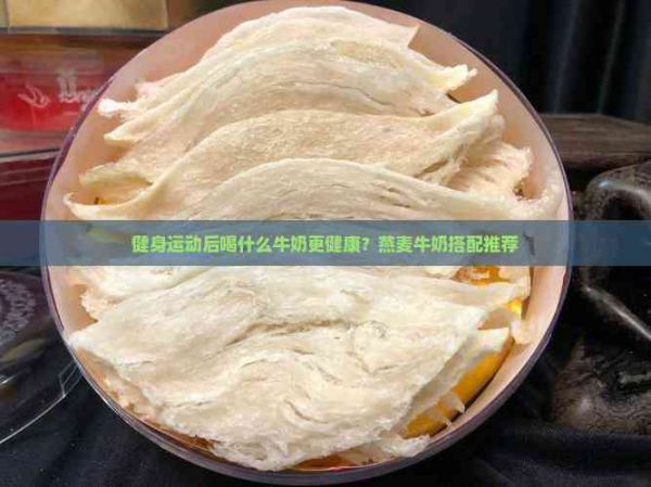 健身运动后喝什么牛奶更健康？燕麦牛奶搭配推荐