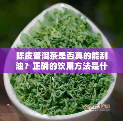 陈皮普洱茶是不是真的能刮油？正确的饮用方法是什么？