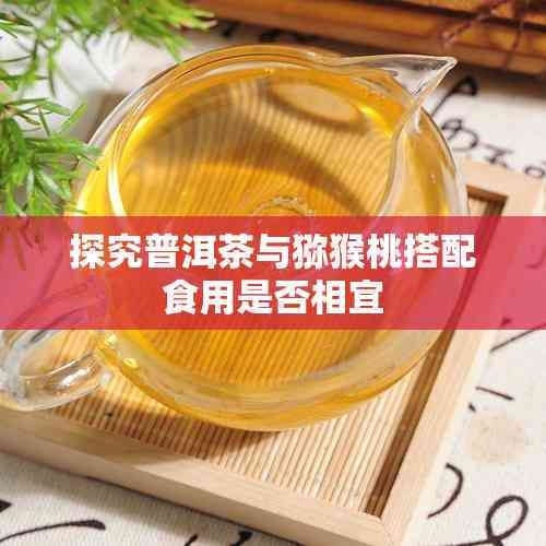 探究普洱茶與獼猴桃搭配食用是否相宜