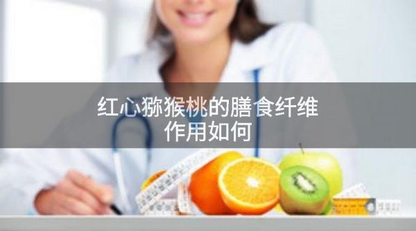 红心猕猴桃的膳食纤维作用如何