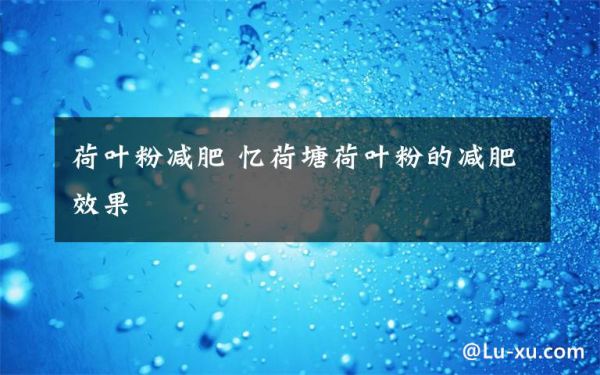 荷葉粉減肥 憶荷塘荷葉粉的減肥效果文章配圖