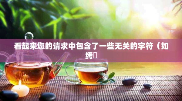 看起来您的请求中包含了一些无关的字符（如绔嬮