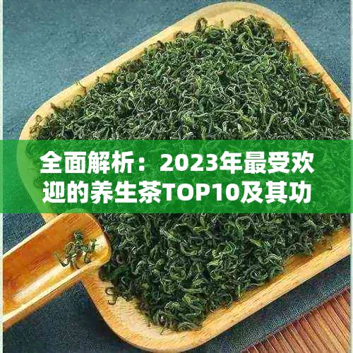 全面解析：2023年更受欢迎的养生茶TOP10及其功效详解