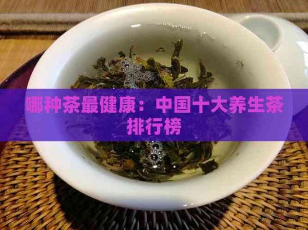 哪种茶最健康：中国十大养生茶排行榜