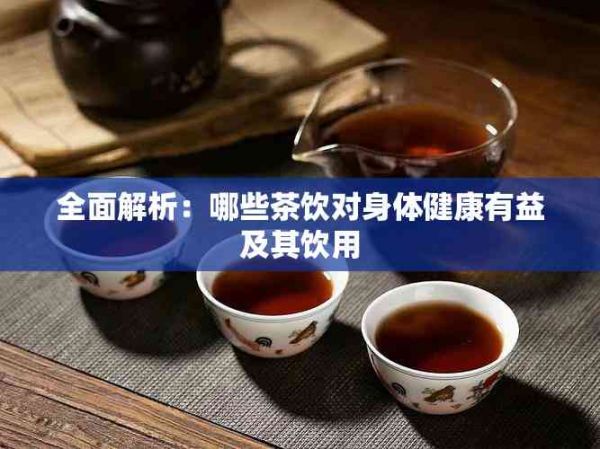 全面解析：哪些茶饮对身体健康有益及其饮用