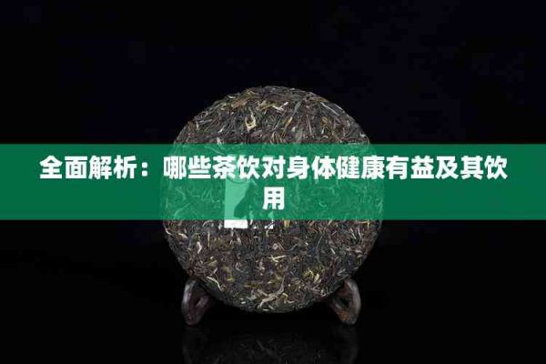 全面解析：哪些茶饮对身体健康有益及其饮用