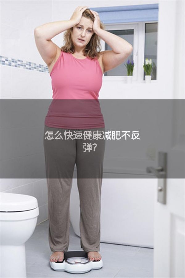 怎么快速健康减肥不反弹？