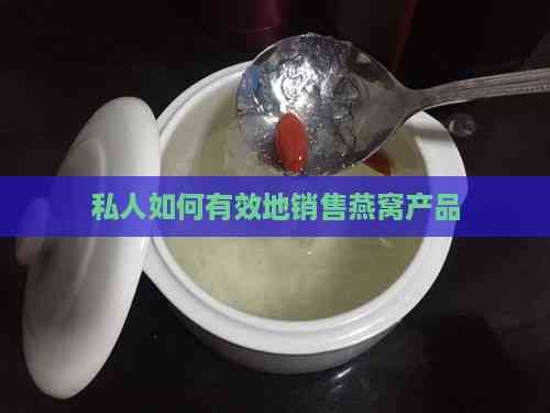 私人如何有效地销售燕窝产品