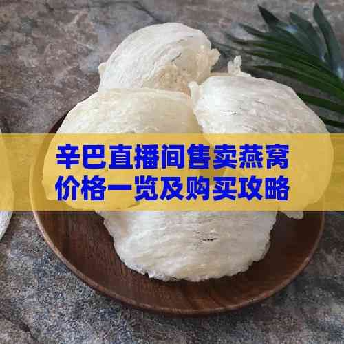 辛巴直播间售卖燕窝价格一览及购买攻略