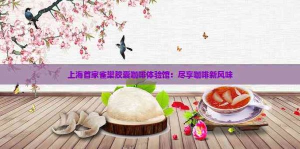 上海首家雀巢胶囊咖啡体验馆：尽享咖啡新风味