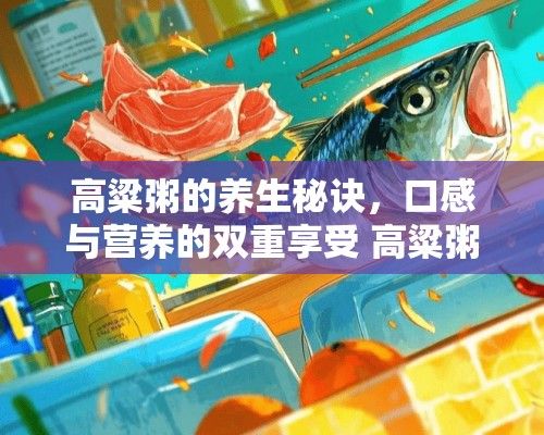 高粱粥的养生秘诀，口感与营养的双重享受 高粱粥的做法和功效