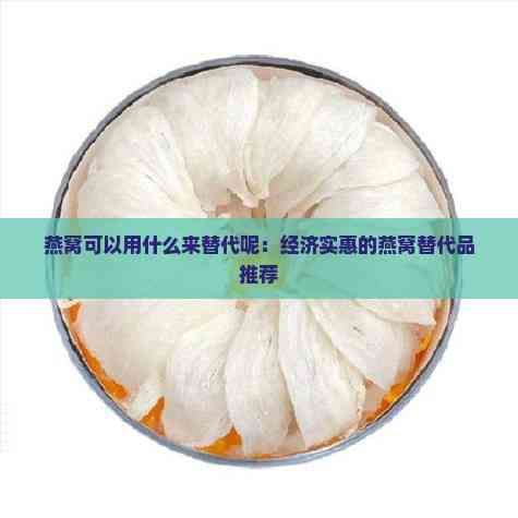 燕窝可以用什么来替代呢：经济实惠的燕窝替代品推荐