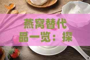 燕窝替代品一览：探寻高性价比的滋补食材选择