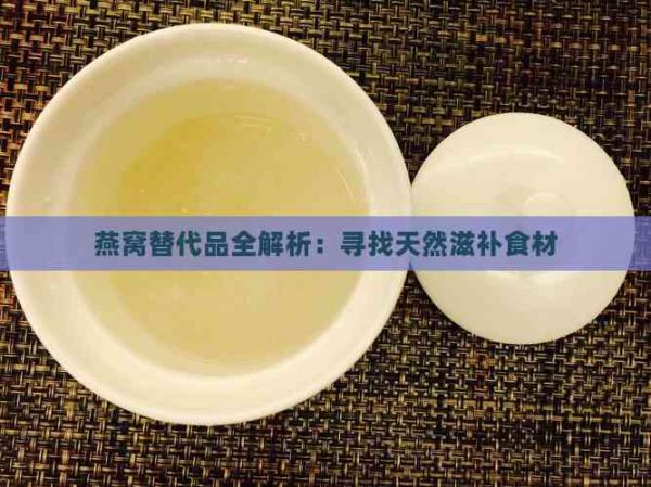 燕窝替代品全解析：寻找天然滋补食材