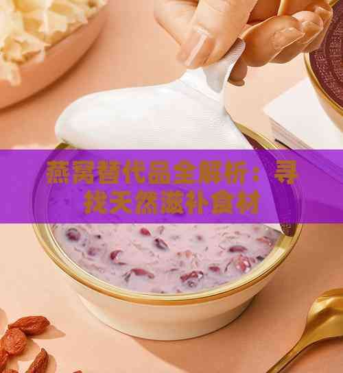 燕窝替代品全解析：寻找天然滋补食材