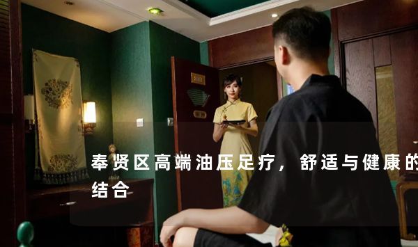 奉贤区高端油压足疗,舒适与健康的完美结合