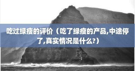 吃过绿瘦的评价（吃了绿瘦的产品,中途停了,真实情况是什么?）