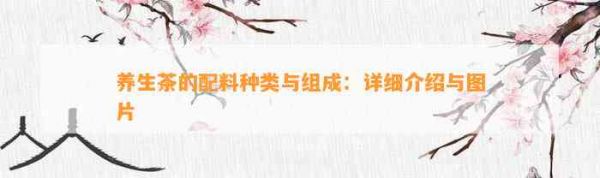 养生茶的配料种类与组成：详细介绍与图片