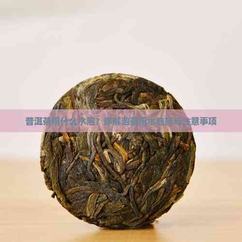 普洱茶用什么水泡？详解泡茶用水选择与注意事项