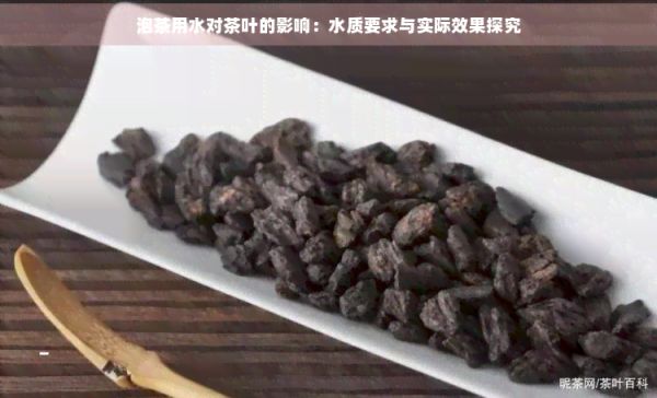 泡茶用水对茶叶的影响:水质要求与实际效果探究