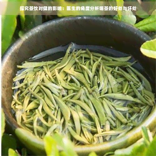 探究茶饮对健的影响:医生的角度分析喝茶的好处与坏处