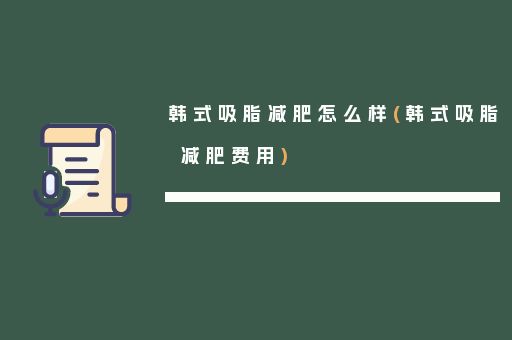 韩式吸脂减肥怎么样(韩式吸脂减肥费用)