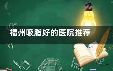福州吸脂好的医院推荐：爱美尔/名韩/美琳达做吸脂好又靠谱