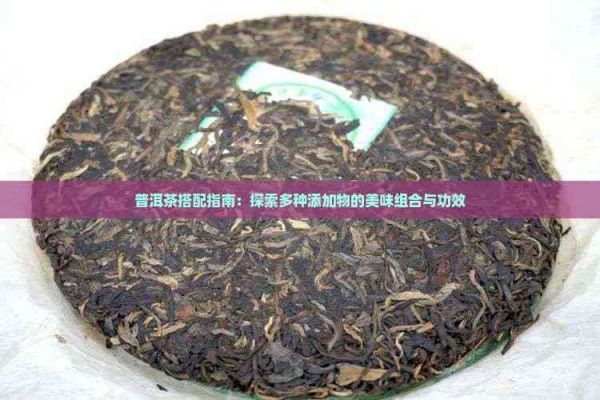 普洱茶搭配指南：探索多種添加物的美味組合與功效
