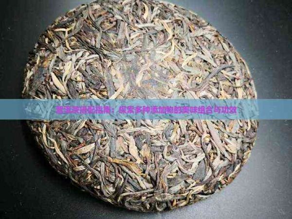 普洱茶搭配指南：探索多種添加物的美味組合與功效