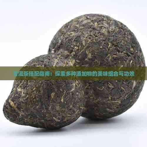 普洱茶搭配指南：探索多種添加物的美味組合與功效