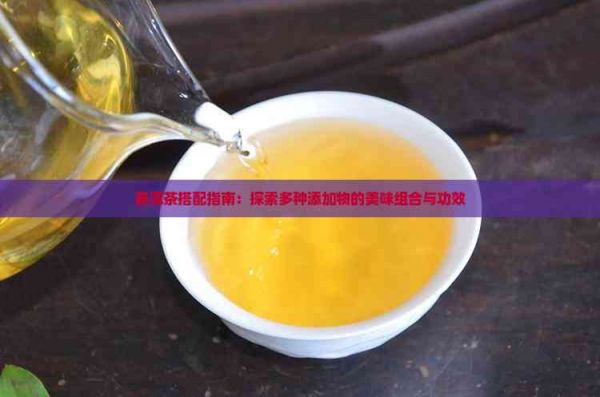 普洱茶搭配指南：探索多種添加物的美味組合與功效