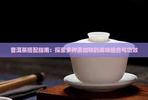 普洱茶搭配指南：探索多種添加物的美味組合與功效