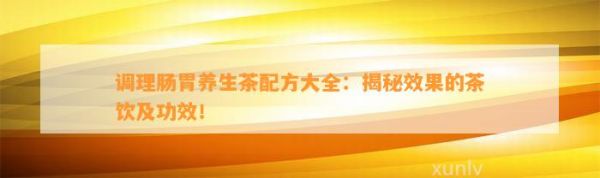 调理肠胃养生茶配方大全：揭秘效果的茶饮及功效！