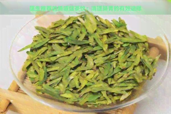 医生推荐的肠道健茶饮：清理肠胃的有效选择