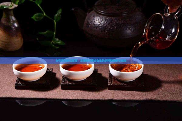 女性養(yǎng)生茶飲推薦：全面解析適合女生的多種健康茶飲選擇