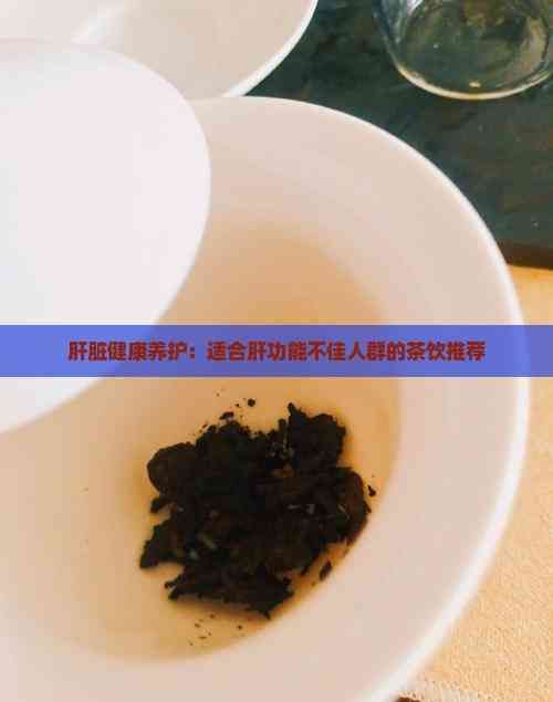 肝臟健康養(yǎng)護(hù)：適合肝功能不佳人群的茶飲推薦